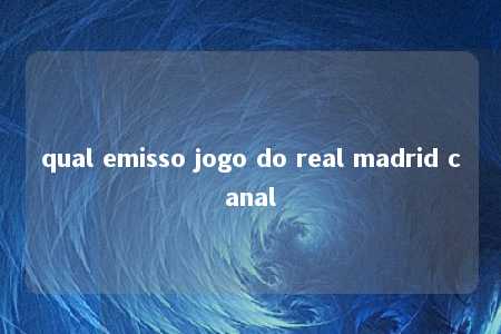 qual emisso jogo do real madrid canal