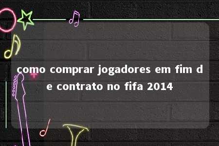 como comprar jogadores em fim de contrato no fifa 2014