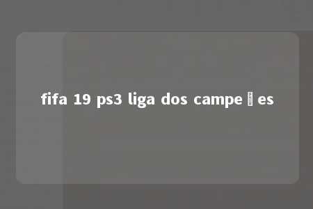 fifa 19 ps3 liga dos campeões