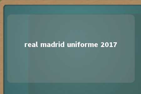 real madrid uniforme 2017