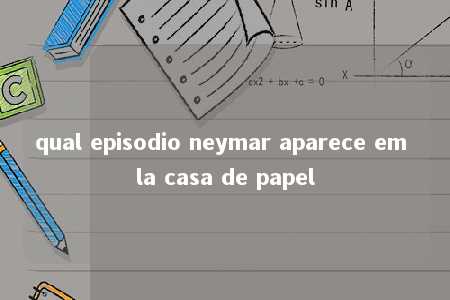 qual episodio neymar aparece em la casa de papel