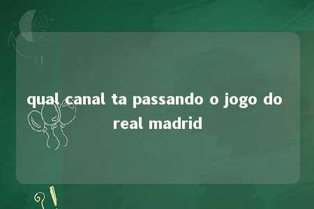 qual canal ta passando o jogo do real madrid