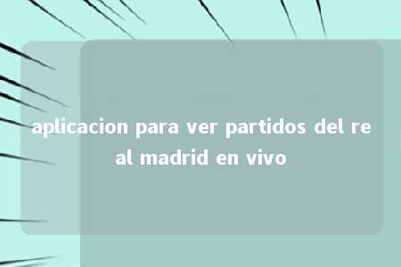 aplicacion para ver partidos del real madrid en vivo