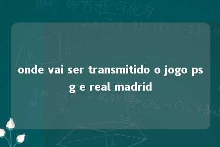 onde vai ser transmitido o jogo psg e real madrid