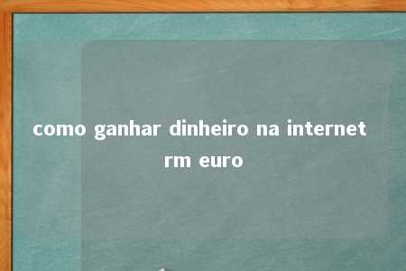 como ganhar dinheiro na internet rm euro