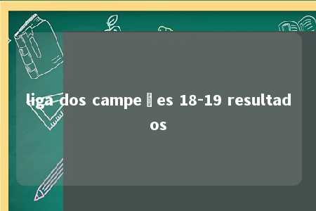 liga dos campeões 18-19 resultados