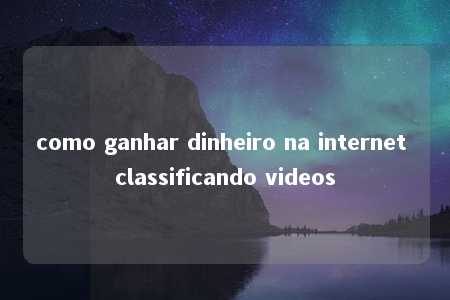 como ganhar dinheiro na internet classificando videos