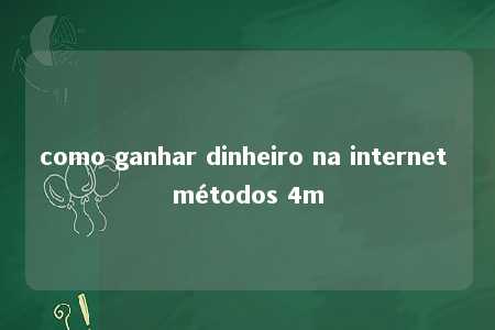 como ganhar dinheiro na internet métodos 4m