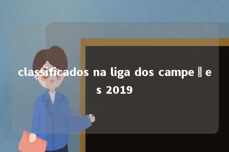 classificados na liga dos campeões 2019