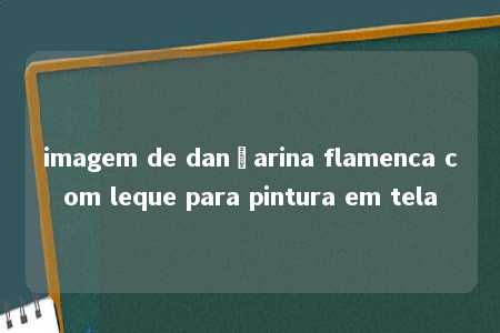 imagem de dançarina flamenca com leque para pintura em tela