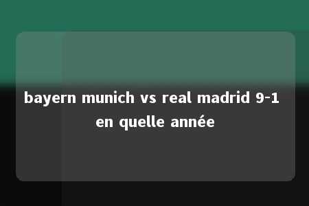 bayern munich vs real madrid 9-1 en quelle année