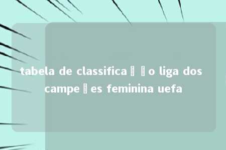 tabela de classificação liga dos campeões feminina uefa