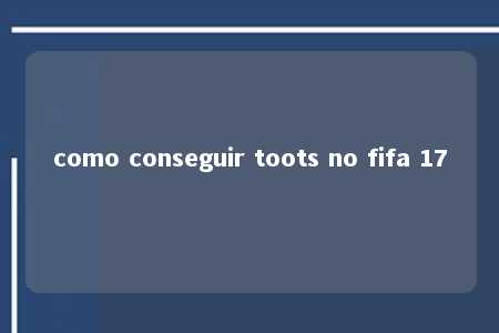 como conseguir toots no fifa 17