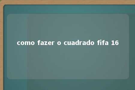 como fazer o cuadrado fifa 16