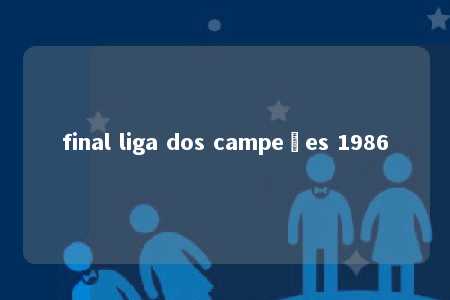 final liga dos campeões 1986