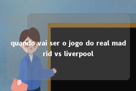 quando vai ser o jogo do real madrid vs liverpool