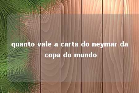 quanto vale a carta do neymar da copa do mundo