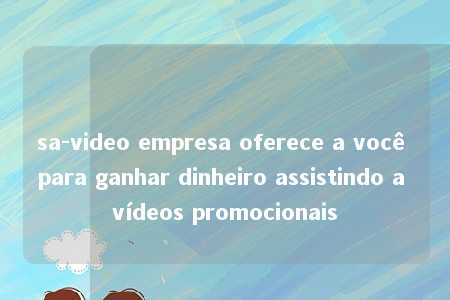 sa-video empresa oferece a você para ganhar dinheiro assistindo a vídeos promocionais