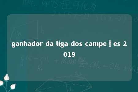 ganhador da liga dos campeões 2019