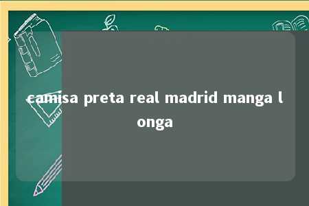 camisa preta real madrid manga longa