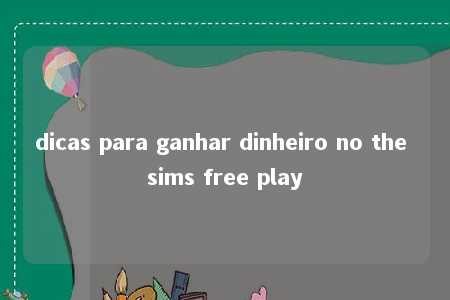 dicas para ganhar dinheiro no the sims free play