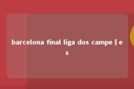 barcelona final liga dos campeões