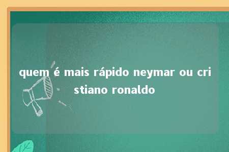 quem é mais rápido neymar ou cristiano ronaldo