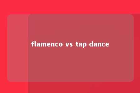 flamenco vs tap dance