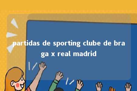 partidas de sporting clube de braga x real madrid