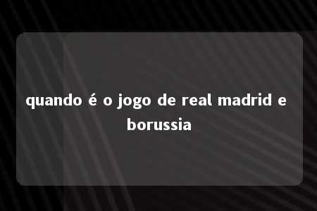 quando é o jogo de real madrid e borussia