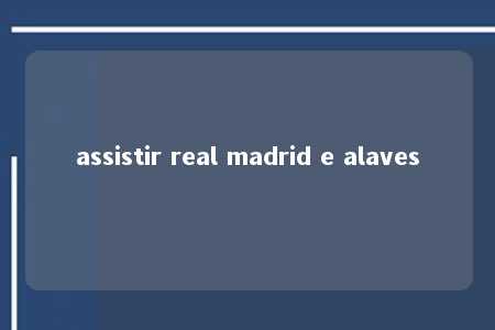 assistir real madrid e alaves