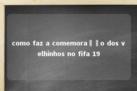 como faz a comemoração dos velhinhos no fifa 19