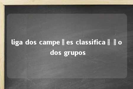 liga dos campeões classificação dos grupos