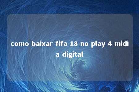 como baixar fifa 18 no play 4 midia digital