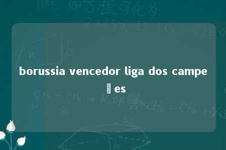 borussia vencedor liga dos campeões