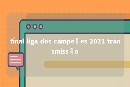 final liga dos campeões 2021 transmissão