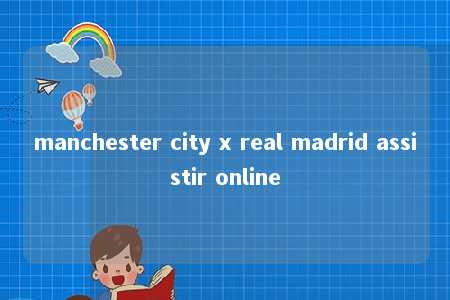 manchester city x real madrid assistir online