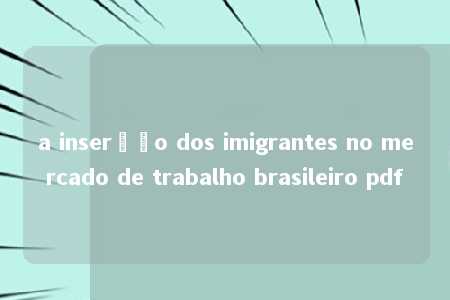 a inserção dos imigrantes no mercado de trabalho brasileiro pdf