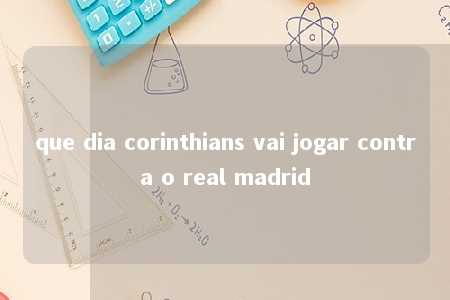 que dia corinthians vai jogar contra o real madrid