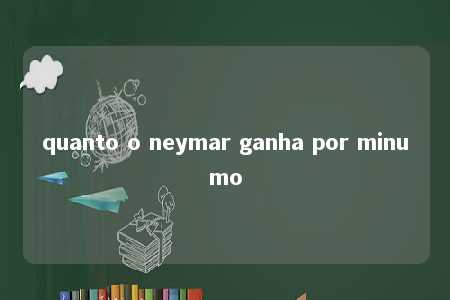 quanto o neymar ganha por minumo