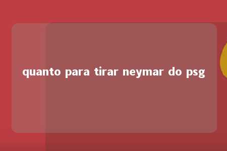 quanto para tirar neymar do psg