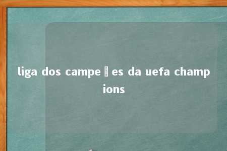 liga dos campeões da uefa champions