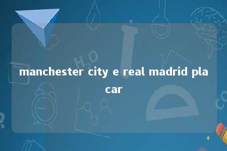 manchester city e real madrid placar