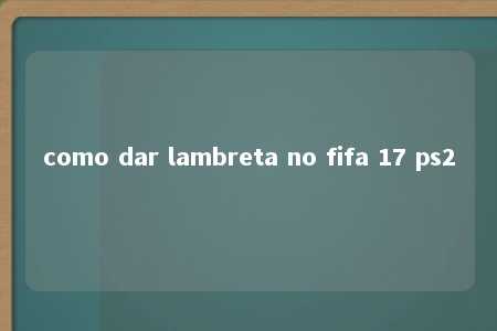 como dar lambreta no fifa 17 ps2