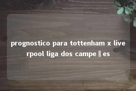 prognostico para tottenham x liverpool liga dos campeões