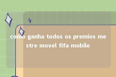 como ganha todos os premios mestre movel fifa mobile