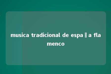 musica tradicional de españa flamenco