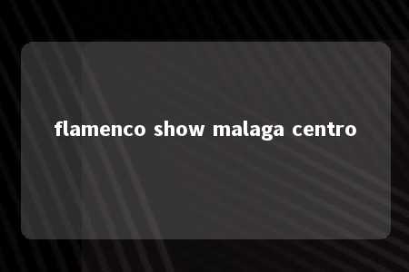 flamenco show malaga centro