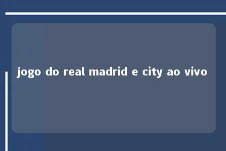 jogo do real madrid e city ao vivo