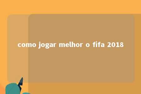 como jogar melhor o fifa 2018